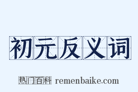 初元反义词是什么意思的图片